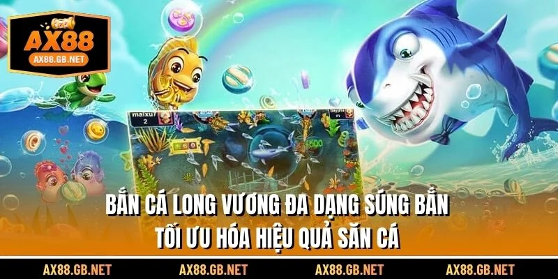 Bắn cá long vương đa dạng súng bắn, tối ưu hóa hiệu quả săn cá