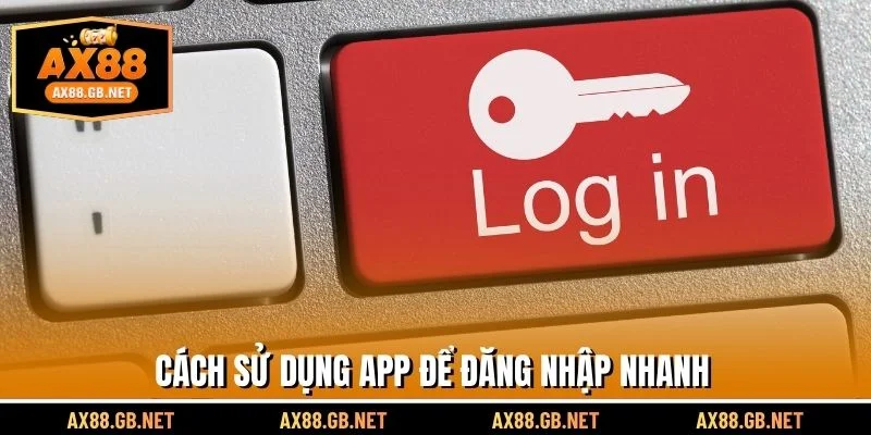 Cách sử dụng app để đăng nhập nhanh