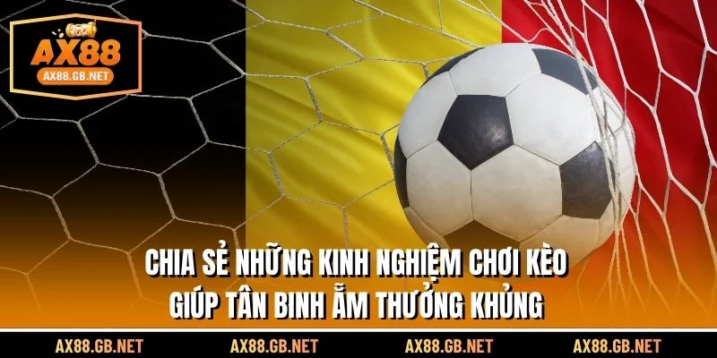 Chia sẻ những kinh nghiệm chơi kèo giúp tân binh ẵm thưởng khủng