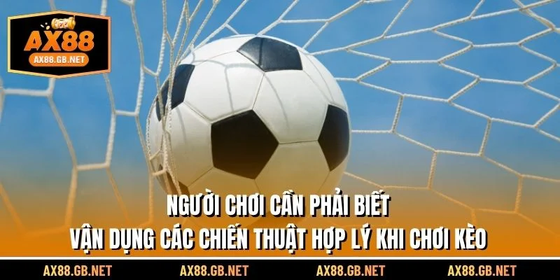 Người chơi cần phải biết vận dụng các chiến thuật hợp lý khi chơi kèo