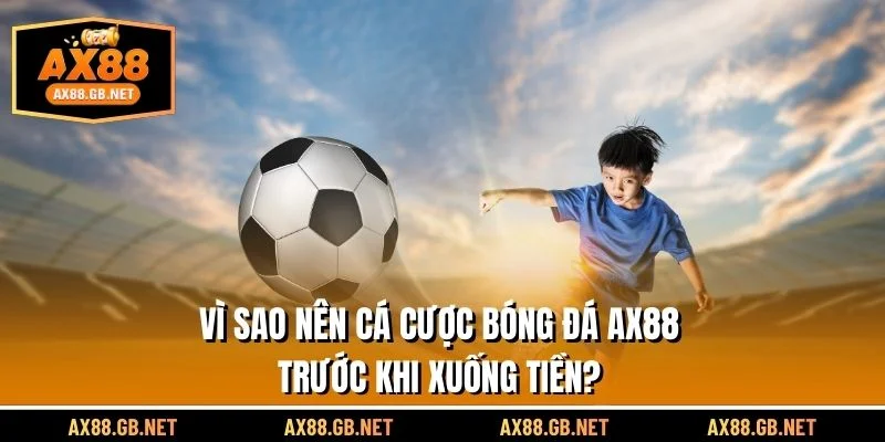 Vì sao nên đánh giá bóng đá AX88 trước khi xuống tiền