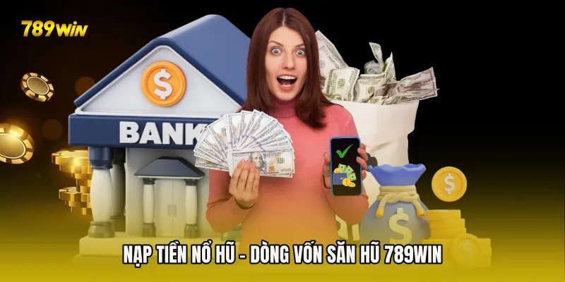 Nạp Tiền Nổ Hũ - Dòng Vốn Săn Hũ 789win